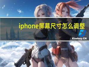iphone屏幕尺寸怎么调整（iphone屏幕尺寸）