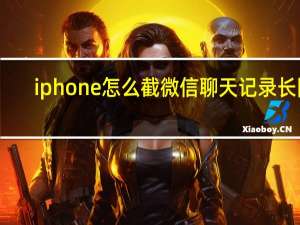 iphone怎么截微信聊天记录长图（iphone怎么滚动截长图微信聊天记录）