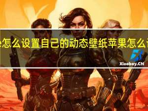 iphone怎么设置自己的动态壁纸 苹果怎么设置动态壁纸