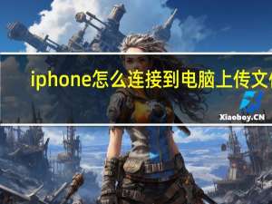 iphone怎么连接到电脑上传文件（iphone怎么连接到电脑）