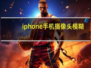 iphone手机摄像头模糊