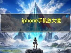 iphone手机放大镜（iphone手机防盗软件）