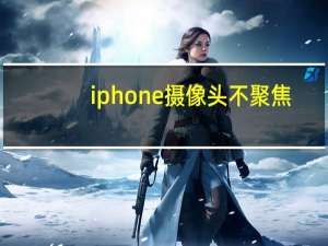 iphone摄像头不聚焦