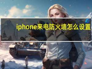 iphone来电防火墙怎么设置（iphone来电防火墙）