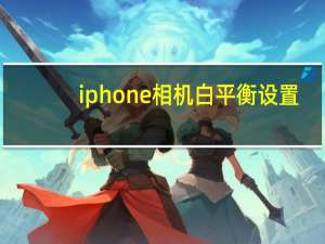 iphone相机白平衡设置（白平衡设置）