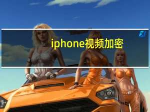 iphone 视频加密（iphone 视频）