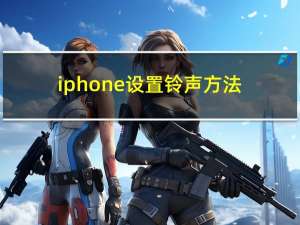 iphone设置铃声方法（iphone设置铃声）