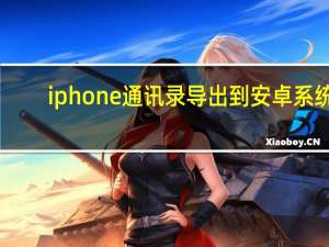 iphone通讯录导出到安卓系统（iphone通讯录导出）