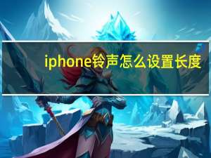 iphone铃声怎么设置长度（iphone铃声怎么设置）