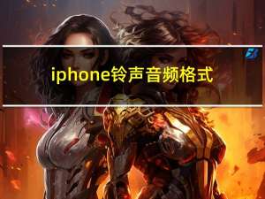 iphone铃声音频格式（iphone铃声格式）