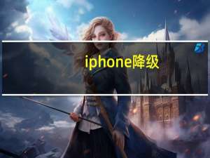 iphone 降级（iphone 降级）