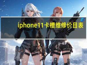 iphone11卡槽维修价目表（iphone11双卡槽在哪）