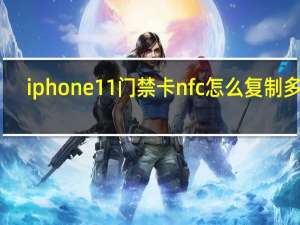 iphone11门禁卡nfc怎么复制多个（iphone11nfc功能怎么设置门禁卡）