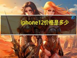 iphone12价格是多少（iphone12售价(iphone12售价多少)）