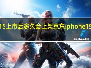 iphone15上市后多久会上架京东 iphone15预计上市时间