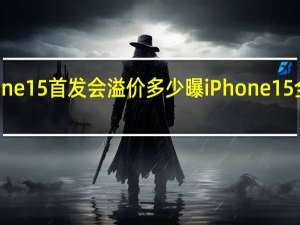 iphone15首发会溢价多少 曝iPhone15全系将涨价
