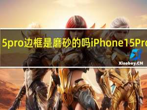iphone15pro边框是磨砂的吗 iPhone15Pro边框或将收窄