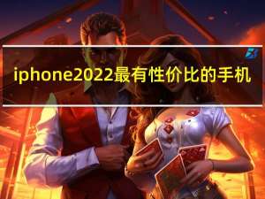 iphone 2022 最有性价比的手机（iphone 2）
