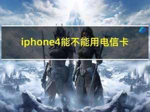 iphone4能不能用电信卡（电信iphone4s能用移动卡吗）