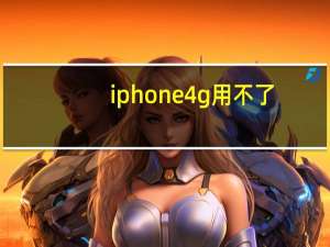 iphone 4g用不了（iphone 4g）