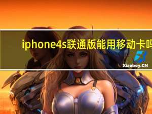 iphone4s联通版能用移动卡吗（iphone4s联通）