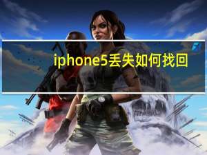 iphone5丢失如何找回（iphone5丢了怎么找回）