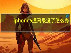 iphone5通讯录没了怎么办（iphone5通讯录）