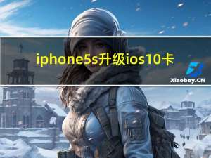 iphone5s升级ios10卡（iphone5s升级ios10）