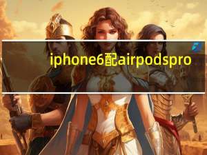 iphone6配airpods pro（iphone6配置参数）