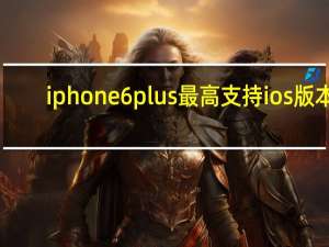 iphone6plus最高支持ios版本（iphone6plus）