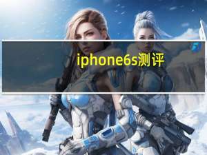 iphone6s测评(iphone（6s评测)）