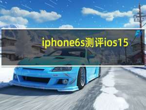 iphone6s测评ios15（iphone6s测评）