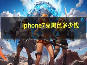 iphone7亮黑色多少钱（iphone7亮黑色）