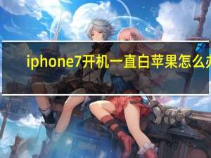 iphone7开机一直白苹果怎么办（iphone7开机一直显示白苹果）