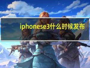 iphonese3什么时候发布（iphonese3）