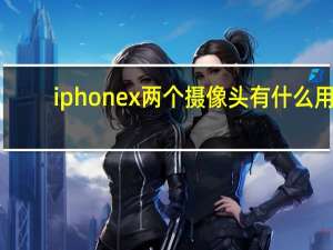 iphonex两个摄像头有什么用