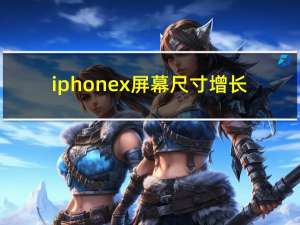 iphonex屏幕尺寸增长（iphone x屏幕尺寸）