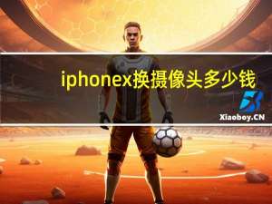 iphonex换摄像头多少钱
