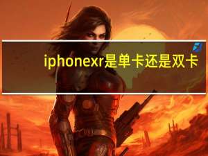 iphone xr是单卡还是双卡（iphone se2是单卡还是双卡）