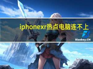 iphone xr热点电脑连不上（苹果xr热点电脑连不上）