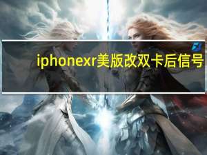 iphone xr美版改双卡后信号（苹果xr美版改双卡信号稳定吗）