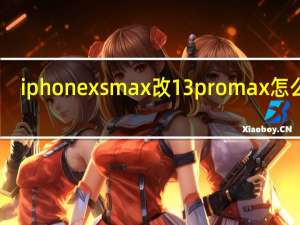iphone xsmax改13promax怎么样（iphone xsmax）