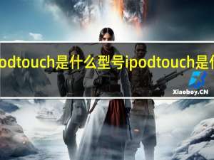 ipodtouch是什么型号 ipodtouch是什么东西