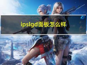 ipslgd面板怎么样（lgd面板和ips面板的区别）