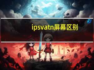 ips va tn屏幕区别