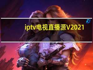 iptv电视直播源 V2021.7 绿色免费版（iptv电视直播源 V2021.7 绿色免费版功能简介）
