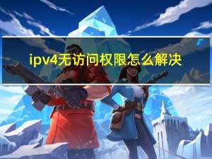 ipv4无访问权限怎么解决（ipv4无访问权限）