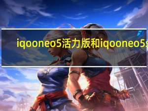 iqooneo5活力版和iqooneo5se（iqooneo5活力版）