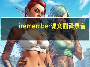 i remember课文翻译录音（i remember课文翻译）