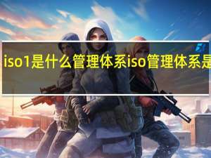iso1是什么管理体系 iso管理体系是什么
